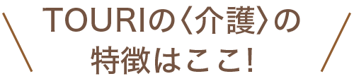 TOURIの介護の特徴は