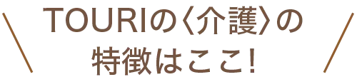 TOURIの介護の特徴は